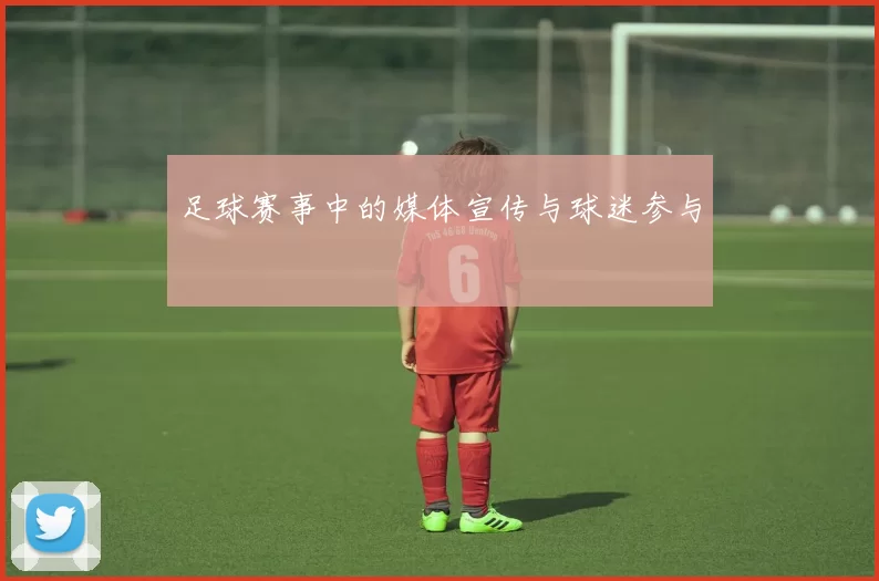 足球赛事中的媒体宣传与球迷参与