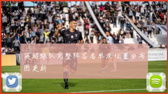 英超球队完整阵容名单及位置分布图更新